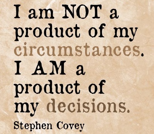 A quote by Steven Covey: "I am not a product of my circumstances. I am a product of my decisions."